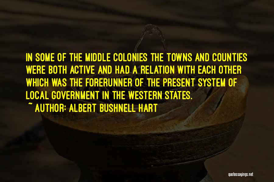 Albert Bushnell Hart Quotes: In Some Of The Middle Colonies The Towns And Counties Were Both Active And Had A Relation With Each Other
