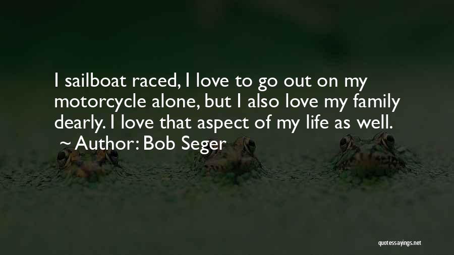 Bob Seger Quotes: I Sailboat Raced, I Love To Go Out On My Motorcycle Alone, But I Also Love My Family Dearly. I