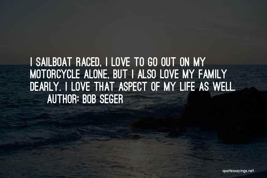 Bob Seger Quotes: I Sailboat Raced, I Love To Go Out On My Motorcycle Alone, But I Also Love My Family Dearly. I