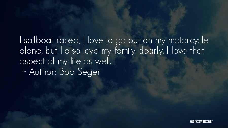 Bob Seger Quotes: I Sailboat Raced, I Love To Go Out On My Motorcycle Alone, But I Also Love My Family Dearly. I