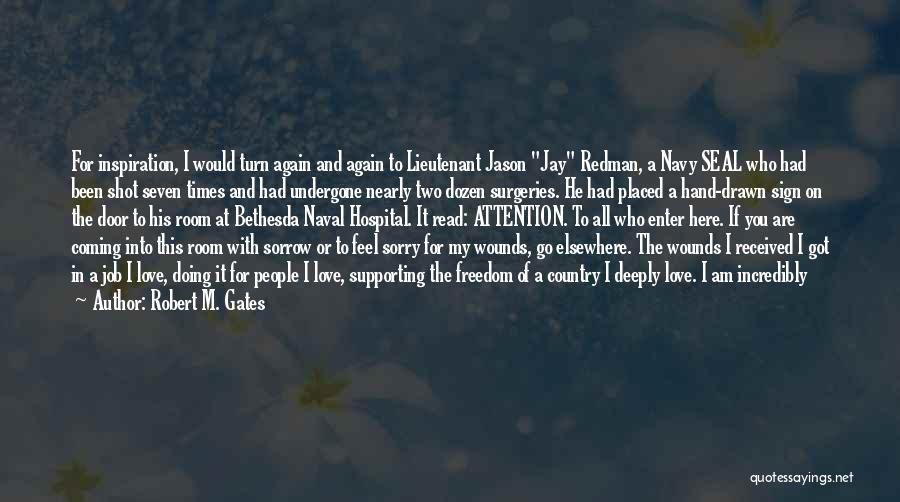 Robert M. Gates Quotes: For Inspiration, I Would Turn Again And Again To Lieutenant Jason Jay Redman, A Navy Seal Who Had Been Shot