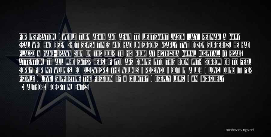 Robert M. Gates Quotes: For Inspiration, I Would Turn Again And Again To Lieutenant Jason Jay Redman, A Navy Seal Who Had Been Shot