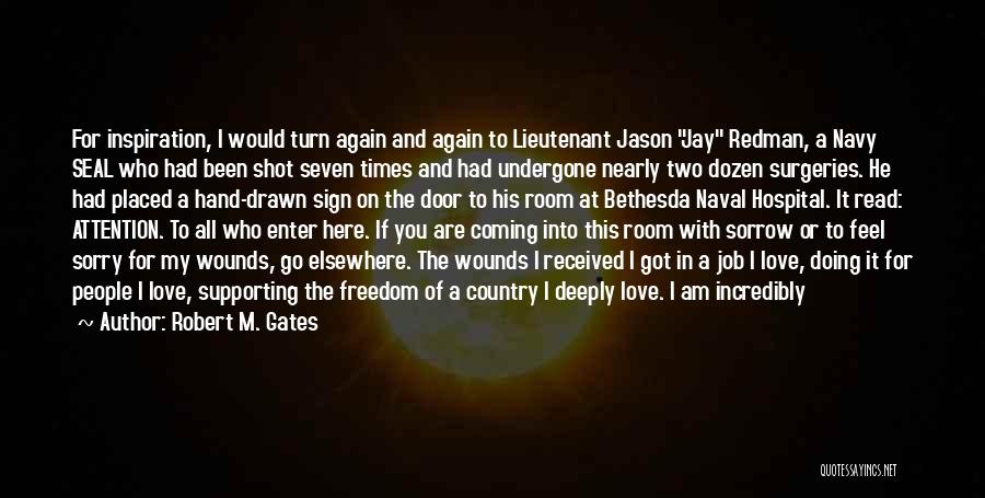 Robert M. Gates Quotes: For Inspiration, I Would Turn Again And Again To Lieutenant Jason Jay Redman, A Navy Seal Who Had Been Shot