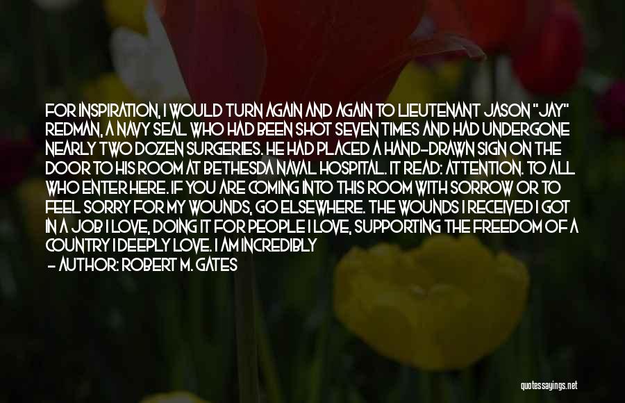 Robert M. Gates Quotes: For Inspiration, I Would Turn Again And Again To Lieutenant Jason Jay Redman, A Navy Seal Who Had Been Shot