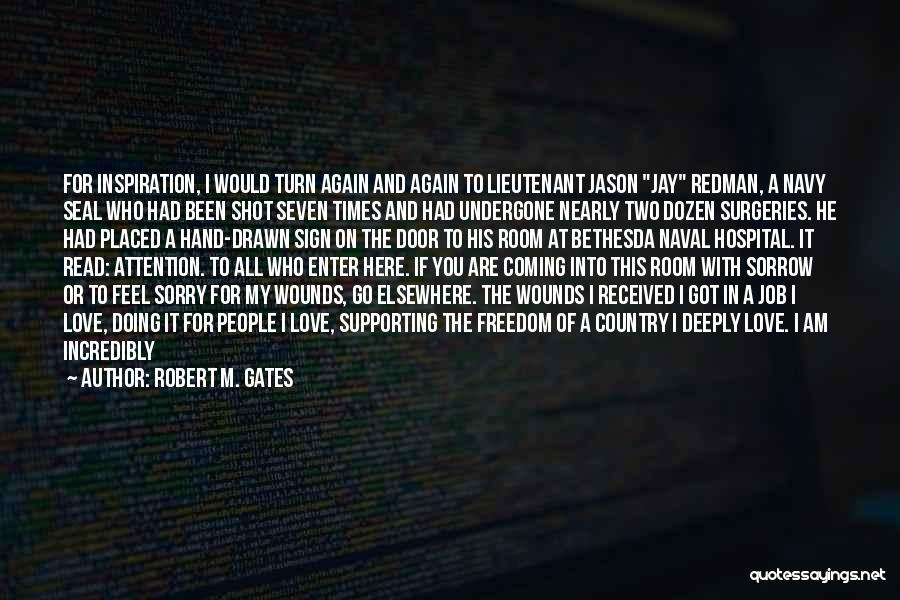 Robert M. Gates Quotes: For Inspiration, I Would Turn Again And Again To Lieutenant Jason Jay Redman, A Navy Seal Who Had Been Shot