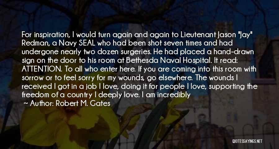 Robert M. Gates Quotes: For Inspiration, I Would Turn Again And Again To Lieutenant Jason Jay Redman, A Navy Seal Who Had Been Shot