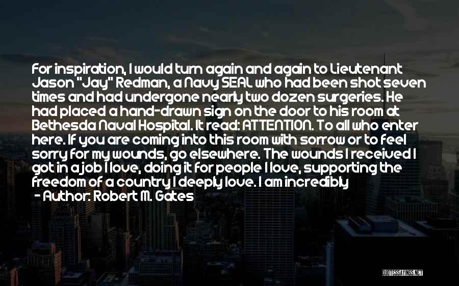 Robert M. Gates Quotes: For Inspiration, I Would Turn Again And Again To Lieutenant Jason Jay Redman, A Navy Seal Who Had Been Shot