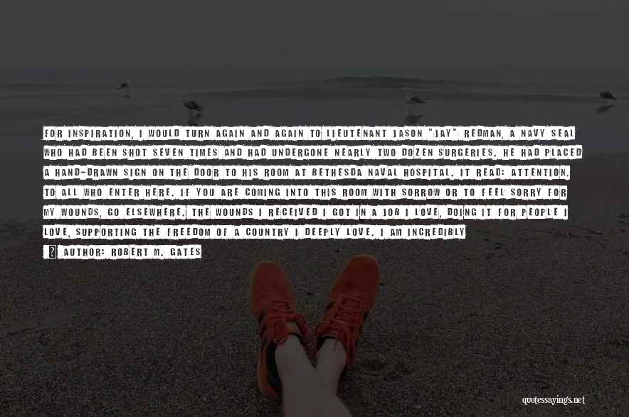 Robert M. Gates Quotes: For Inspiration, I Would Turn Again And Again To Lieutenant Jason Jay Redman, A Navy Seal Who Had Been Shot