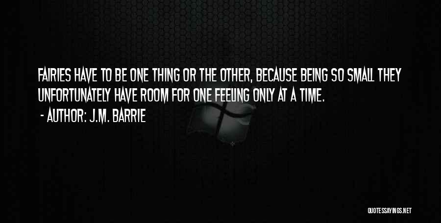 J.M. Barrie Quotes: Fairies Have To Be One Thing Or The Other, Because Being So Small They Unfortunately Have Room For One Feeling