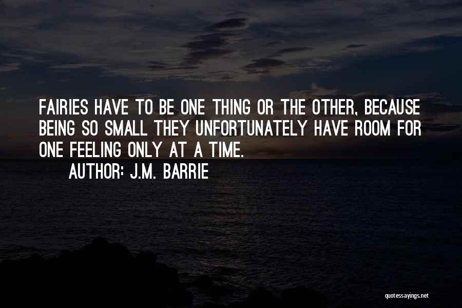 J.M. Barrie Quotes: Fairies Have To Be One Thing Or The Other, Because Being So Small They Unfortunately Have Room For One Feeling
