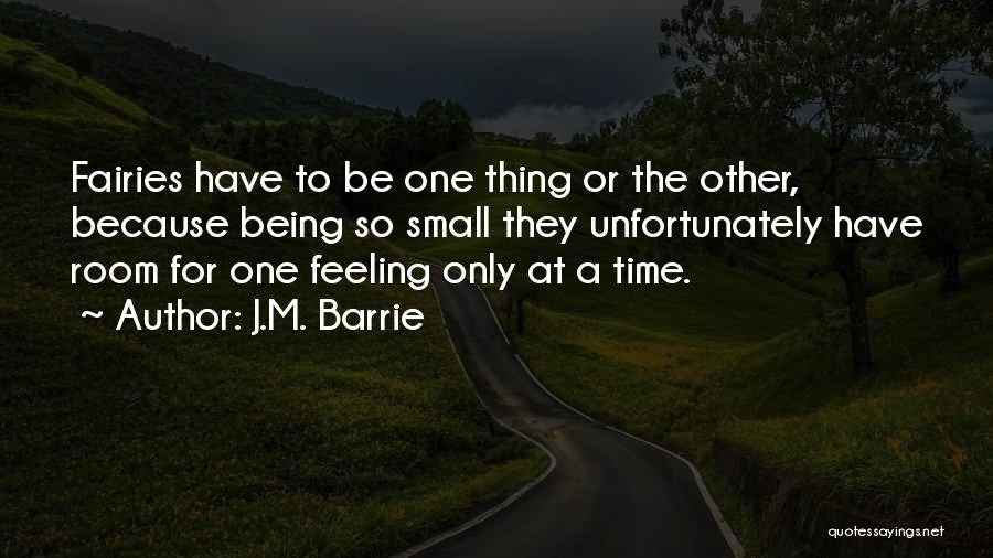 J.M. Barrie Quotes: Fairies Have To Be One Thing Or The Other, Because Being So Small They Unfortunately Have Room For One Feeling