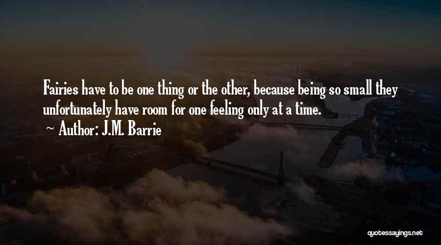 J.M. Barrie Quotes: Fairies Have To Be One Thing Or The Other, Because Being So Small They Unfortunately Have Room For One Feeling