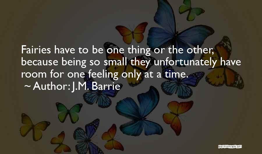 J.M. Barrie Quotes: Fairies Have To Be One Thing Or The Other, Because Being So Small They Unfortunately Have Room For One Feeling