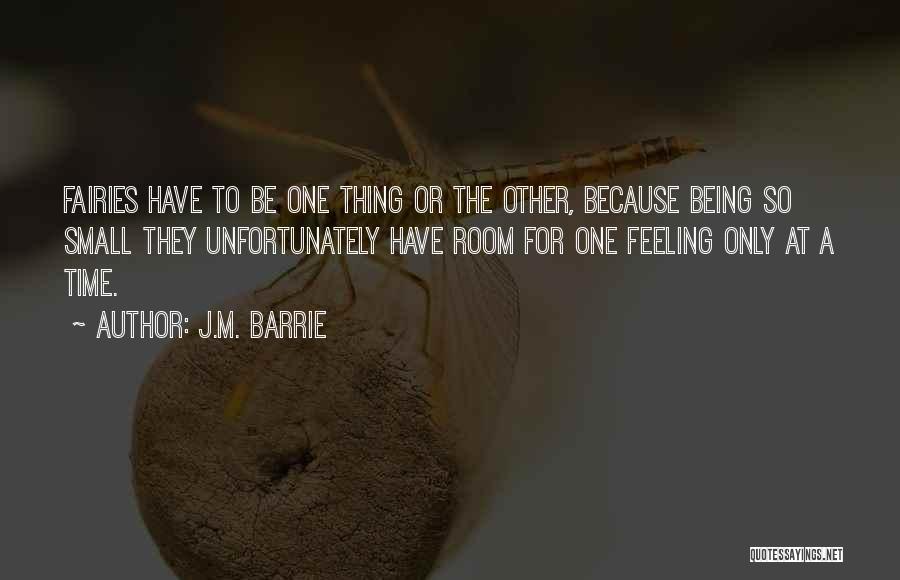 J.M. Barrie Quotes: Fairies Have To Be One Thing Or The Other, Because Being So Small They Unfortunately Have Room For One Feeling