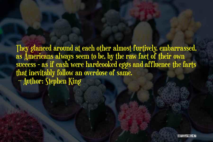 Stephen King Quotes: They Glanced Around At Each Other Almost Furtively, Embarrassed, As Americans Always Seem To Be, By The Raw Fact Of