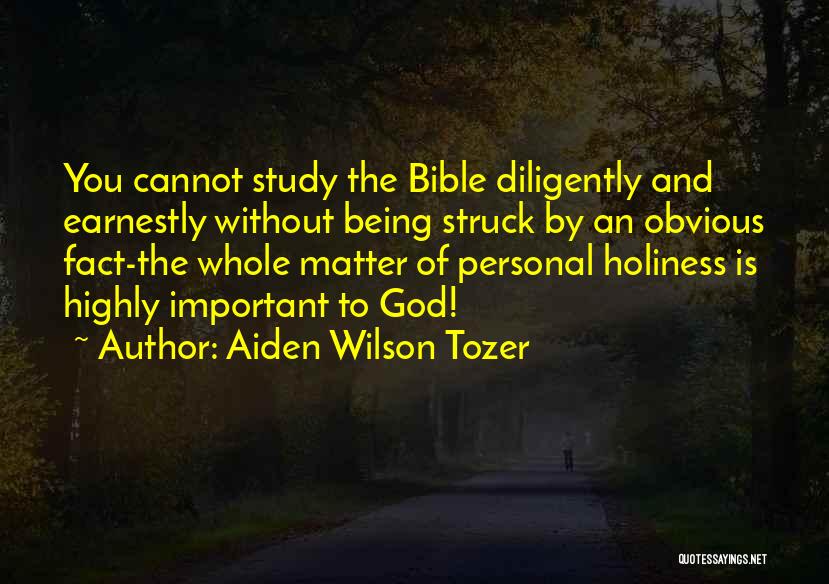Aiden Wilson Tozer Quotes: You Cannot Study The Bible Diligently And Earnestly Without Being Struck By An Obvious Fact-the Whole Matter Of Personal Holiness