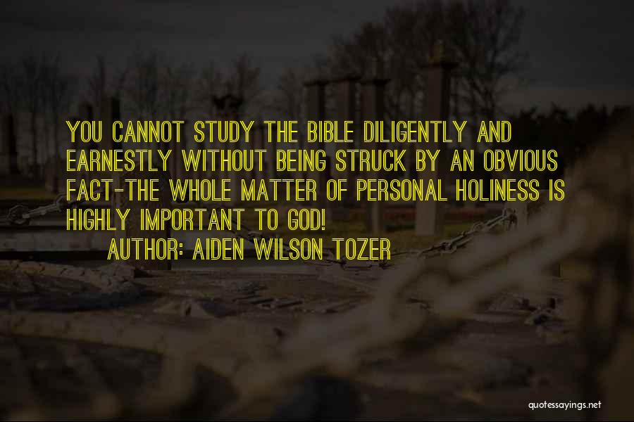 Aiden Wilson Tozer Quotes: You Cannot Study The Bible Diligently And Earnestly Without Being Struck By An Obvious Fact-the Whole Matter Of Personal Holiness