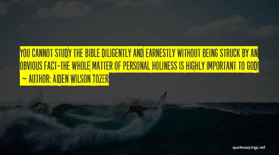 Aiden Wilson Tozer Quotes: You Cannot Study The Bible Diligently And Earnestly Without Being Struck By An Obvious Fact-the Whole Matter Of Personal Holiness