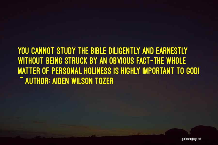 Aiden Wilson Tozer Quotes: You Cannot Study The Bible Diligently And Earnestly Without Being Struck By An Obvious Fact-the Whole Matter Of Personal Holiness