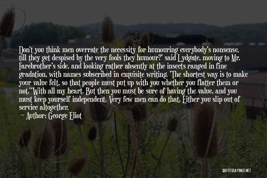 George Eliot Quotes: Don't You Think Men Overrate The Necessity For Humouring Everybody's Nonsense, Till They Get Despised By The Very Fools They