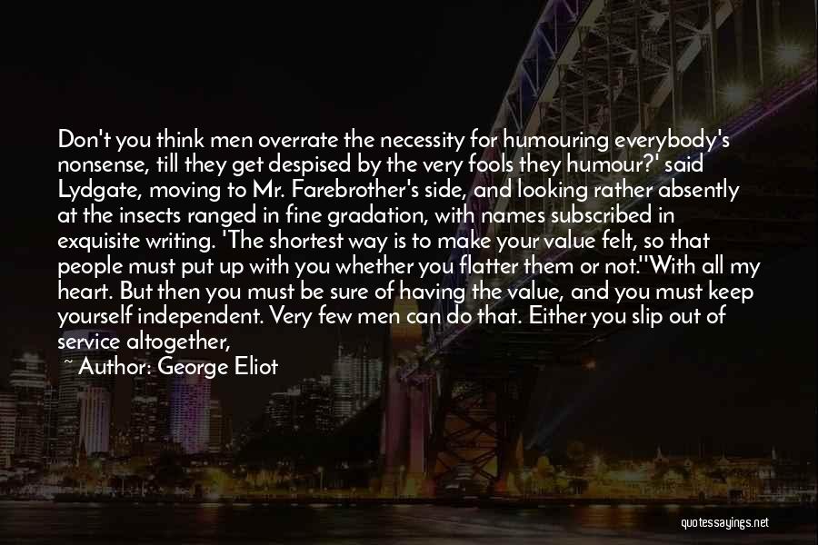 George Eliot Quotes: Don't You Think Men Overrate The Necessity For Humouring Everybody's Nonsense, Till They Get Despised By The Very Fools They