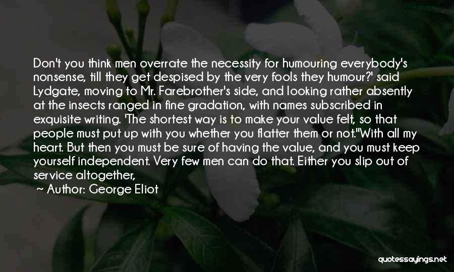 George Eliot Quotes: Don't You Think Men Overrate The Necessity For Humouring Everybody's Nonsense, Till They Get Despised By The Very Fools They