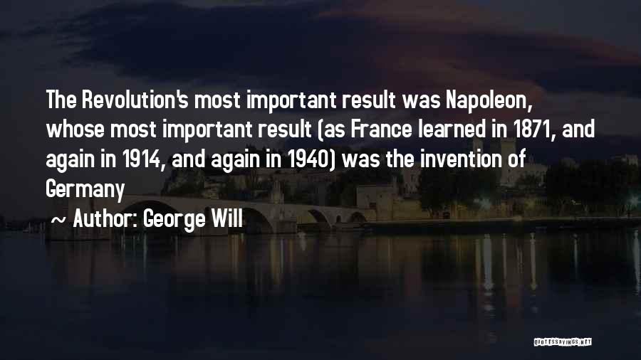 George Will Quotes: The Revolution's Most Important Result Was Napoleon, Whose Most Important Result (as France Learned In 1871, And Again In 1914,