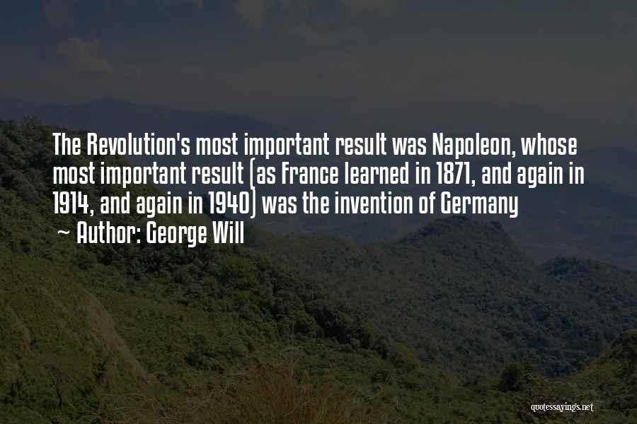 George Will Quotes: The Revolution's Most Important Result Was Napoleon, Whose Most Important Result (as France Learned In 1871, And Again In 1914,