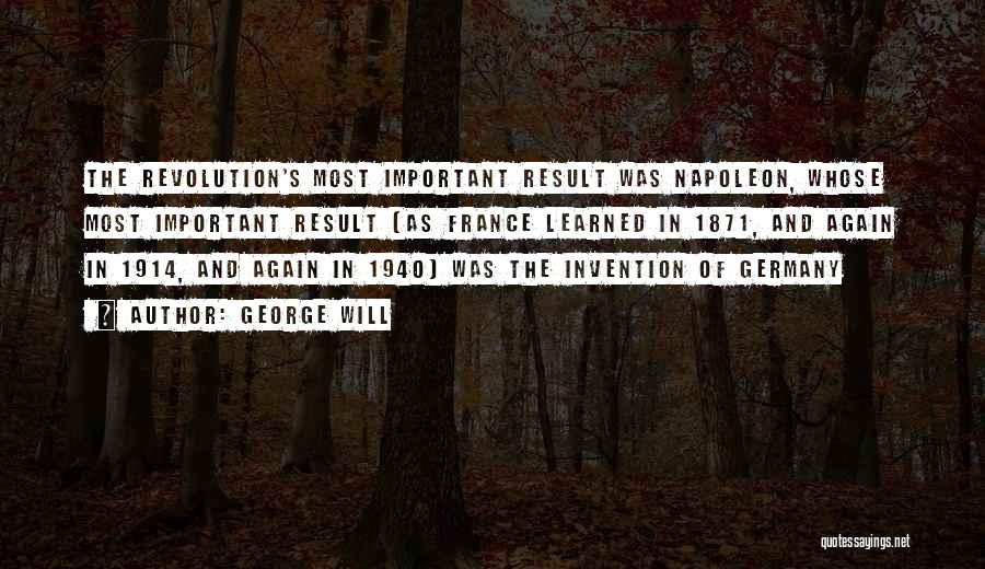 George Will Quotes: The Revolution's Most Important Result Was Napoleon, Whose Most Important Result (as France Learned In 1871, And Again In 1914,