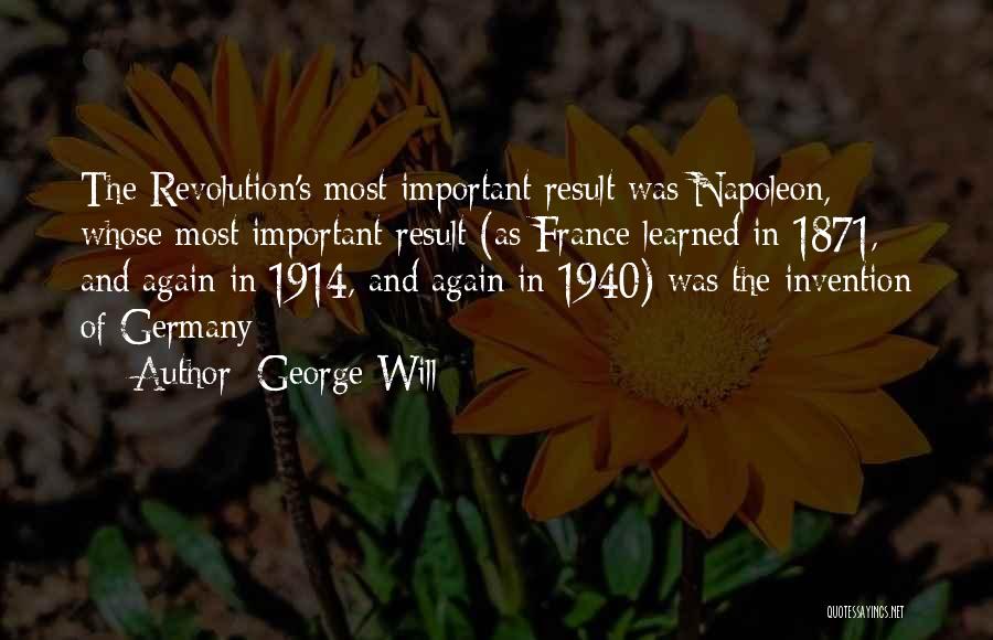 George Will Quotes: The Revolution's Most Important Result Was Napoleon, Whose Most Important Result (as France Learned In 1871, And Again In 1914,