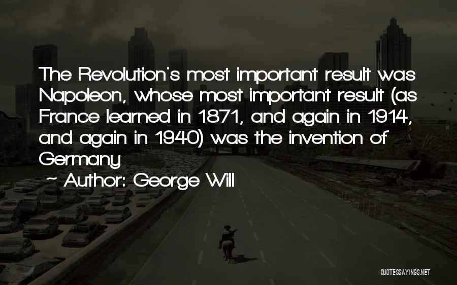 George Will Quotes: The Revolution's Most Important Result Was Napoleon, Whose Most Important Result (as France Learned In 1871, And Again In 1914,