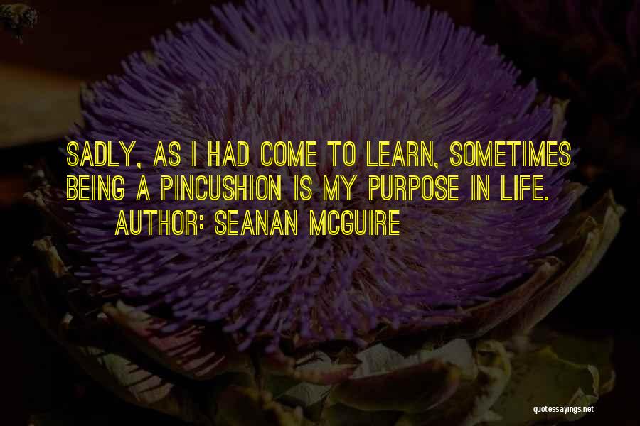 Seanan McGuire Quotes: Sadly, As I Had Come To Learn, Sometimes Being A Pincushion Is My Purpose In Life.