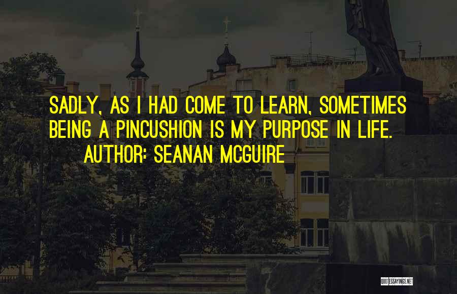 Seanan McGuire Quotes: Sadly, As I Had Come To Learn, Sometimes Being A Pincushion Is My Purpose In Life.