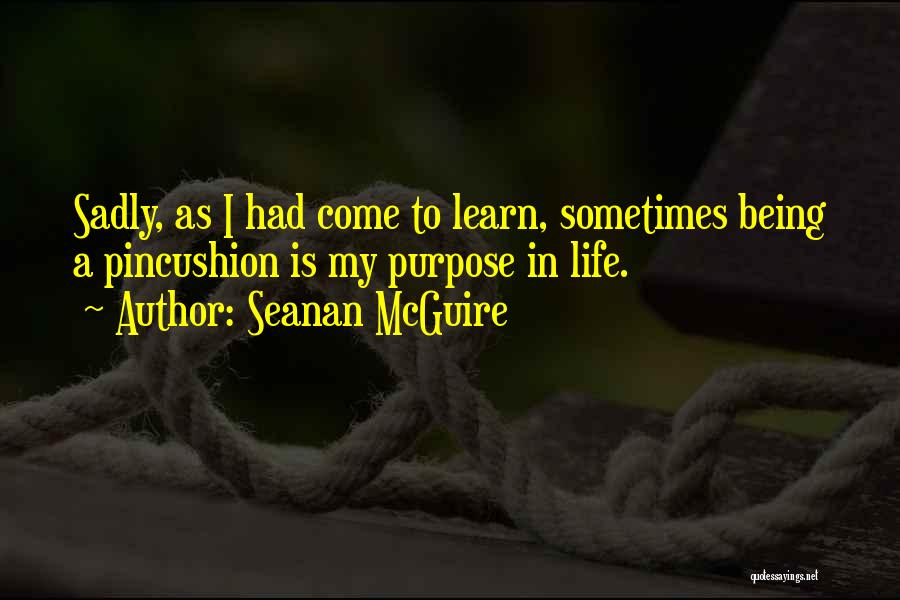 Seanan McGuire Quotes: Sadly, As I Had Come To Learn, Sometimes Being A Pincushion Is My Purpose In Life.