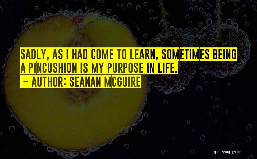 Seanan McGuire Quotes: Sadly, As I Had Come To Learn, Sometimes Being A Pincushion Is My Purpose In Life.