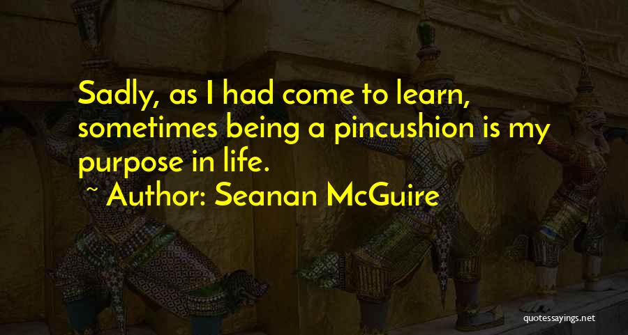 Seanan McGuire Quotes: Sadly, As I Had Come To Learn, Sometimes Being A Pincushion Is My Purpose In Life.