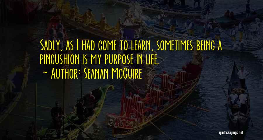 Seanan McGuire Quotes: Sadly, As I Had Come To Learn, Sometimes Being A Pincushion Is My Purpose In Life.