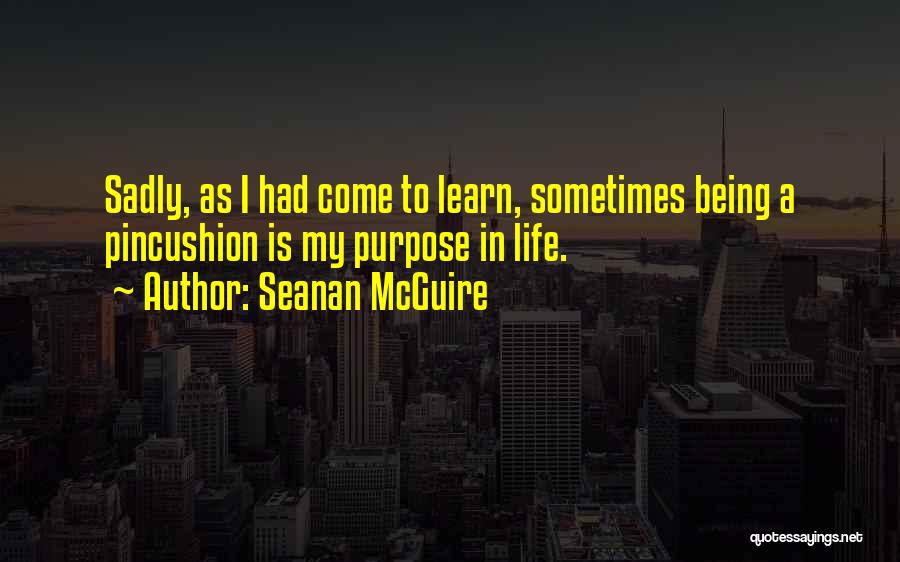 Seanan McGuire Quotes: Sadly, As I Had Come To Learn, Sometimes Being A Pincushion Is My Purpose In Life.