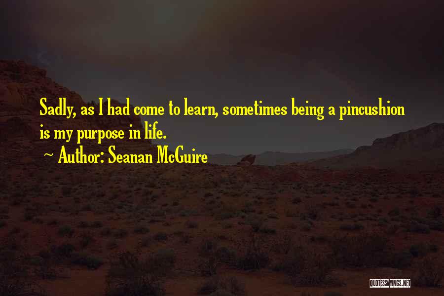 Seanan McGuire Quotes: Sadly, As I Had Come To Learn, Sometimes Being A Pincushion Is My Purpose In Life.