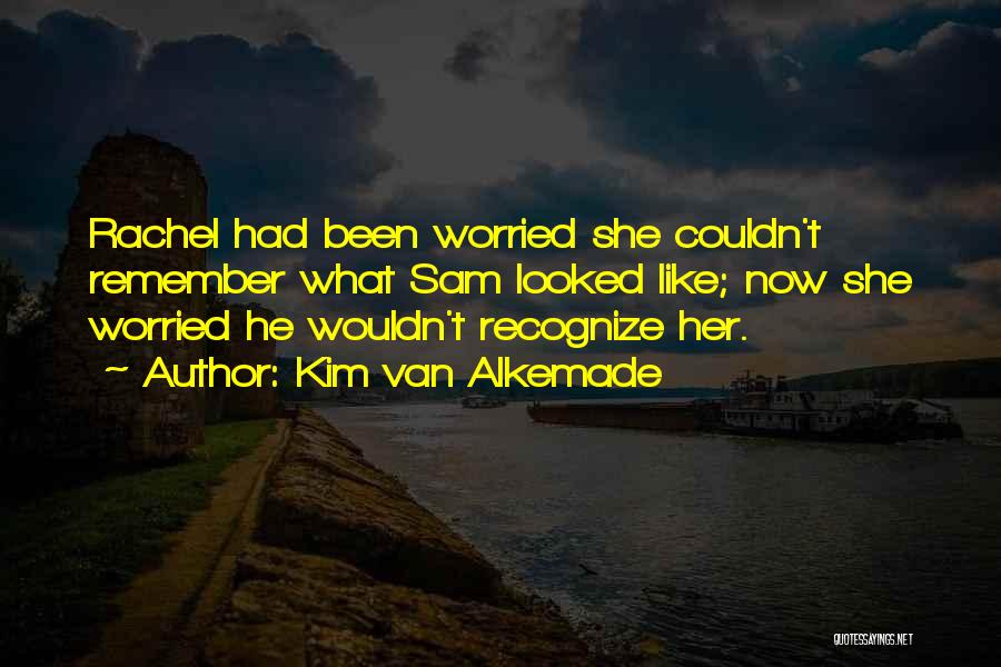 Kim Van Alkemade Quotes: Rachel Had Been Worried She Couldn't Remember What Sam Looked Like; Now She Worried He Wouldn't Recognize Her.