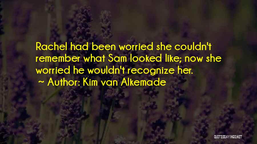 Kim Van Alkemade Quotes: Rachel Had Been Worried She Couldn't Remember What Sam Looked Like; Now She Worried He Wouldn't Recognize Her.