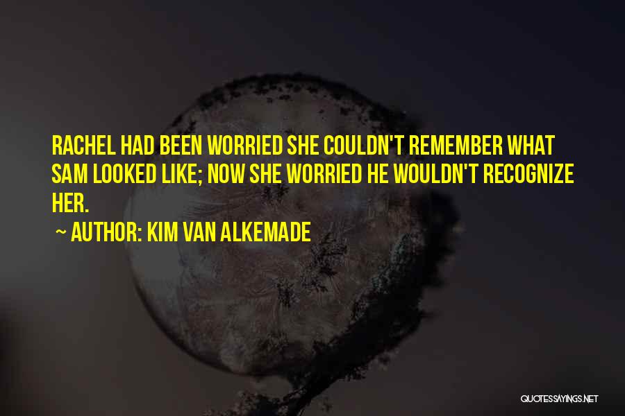 Kim Van Alkemade Quotes: Rachel Had Been Worried She Couldn't Remember What Sam Looked Like; Now She Worried He Wouldn't Recognize Her.