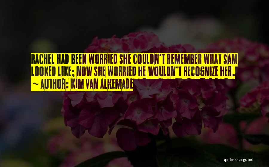 Kim Van Alkemade Quotes: Rachel Had Been Worried She Couldn't Remember What Sam Looked Like; Now She Worried He Wouldn't Recognize Her.