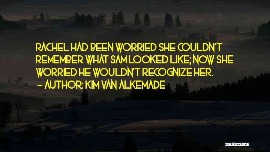 Kim Van Alkemade Quotes: Rachel Had Been Worried She Couldn't Remember What Sam Looked Like; Now She Worried He Wouldn't Recognize Her.