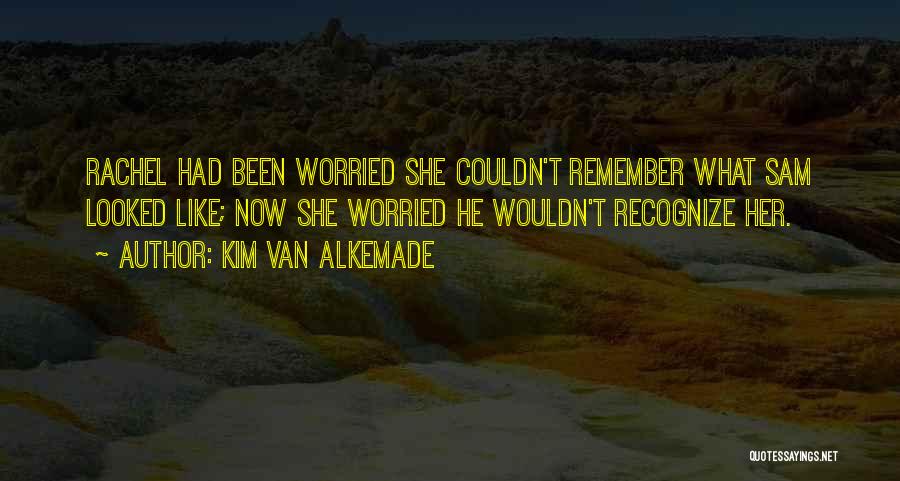 Kim Van Alkemade Quotes: Rachel Had Been Worried She Couldn't Remember What Sam Looked Like; Now She Worried He Wouldn't Recognize Her.