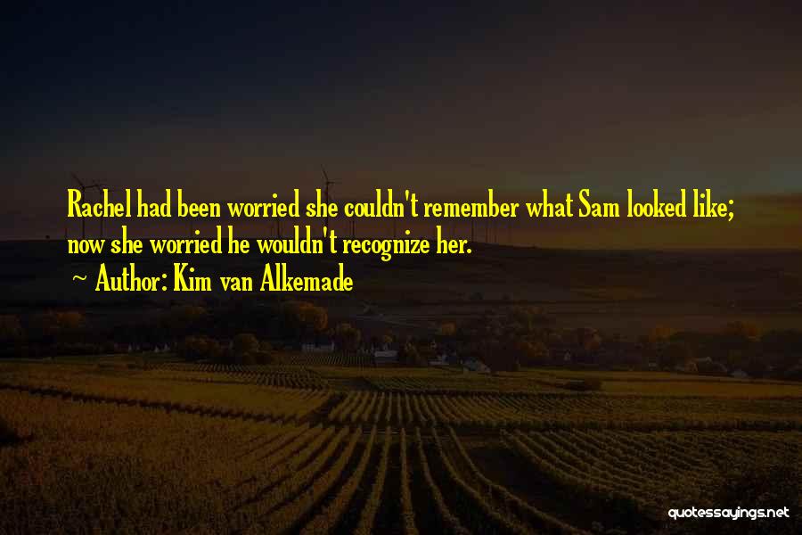 Kim Van Alkemade Quotes: Rachel Had Been Worried She Couldn't Remember What Sam Looked Like; Now She Worried He Wouldn't Recognize Her.