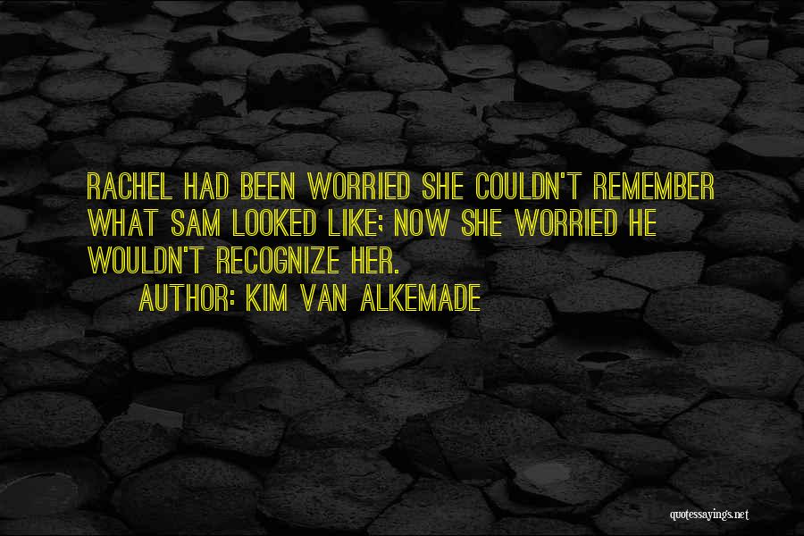 Kim Van Alkemade Quotes: Rachel Had Been Worried She Couldn't Remember What Sam Looked Like; Now She Worried He Wouldn't Recognize Her.
