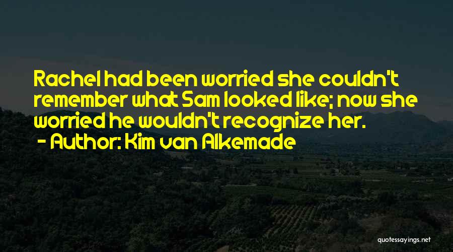 Kim Van Alkemade Quotes: Rachel Had Been Worried She Couldn't Remember What Sam Looked Like; Now She Worried He Wouldn't Recognize Her.