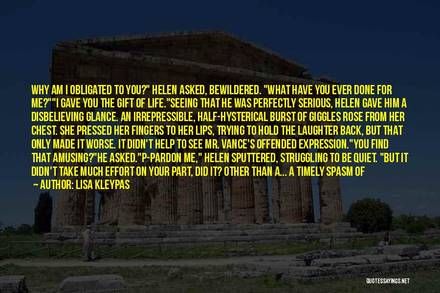 Lisa Kleypas Quotes: Why Am I Obligated To You? Helen Asked, Bewildered. What Have You Ever Done For Me?i Gave You The Gift