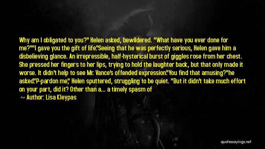 Lisa Kleypas Quotes: Why Am I Obligated To You? Helen Asked, Bewildered. What Have You Ever Done For Me?i Gave You The Gift